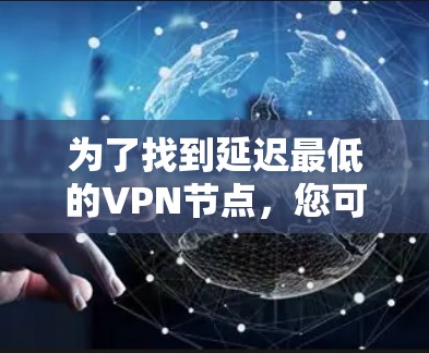为了找到延迟最低的VPN节点，您可以按照以下步骤操作
