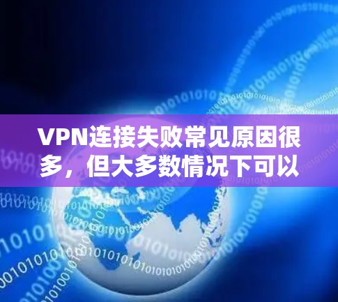 VPN连接失败常见原因很多，但大多数情况下可以通过以下步骤解决。以下是一些常见的解决方法