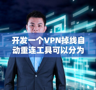开发一个VPN掉线自动重连工具可以分为以下几个步骤 开发一个VPN掉线自动重连工具可以分为以下几个步骤