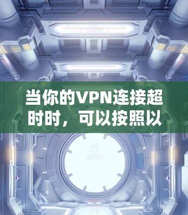 当你的VPN连接超时时,可以按照以下步骤进行排查和解决 当你的VPN连接超时时,可以按照以下步骤进行排查和解决