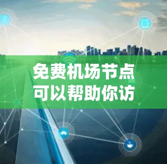 免费机场节点可以帮助你访问互联网时绕过某些限制或提高网络速度，但需要注意的是，很多免费节点可能存在速度慢、广告多、甚至不稳定的问题。以下是一些常见的免费机场节点和工具建议