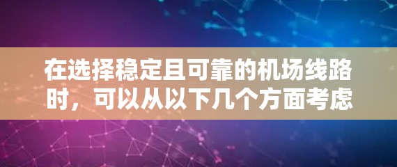 在选择稳定且可靠的机场线路时,可以从以下几个方面考虑,以确保旅途顺利且舒适 在选择稳定且可靠的机场线路时,可以从以下几个方面考虑,以确保旅途顺利且舒适