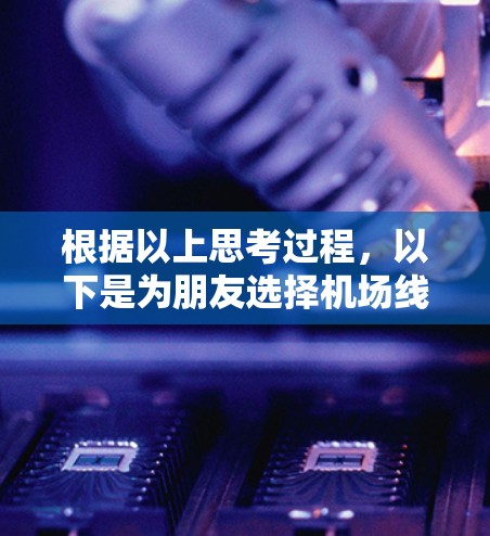 根据以上思考过程，以下是为朋友选择机场线路的分步建议