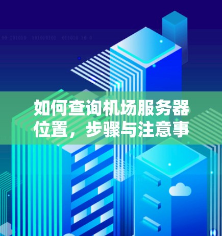 如何查询机场服务器位置,步骤与注意事项 如何查询机场服务器位置,步骤与注意事项