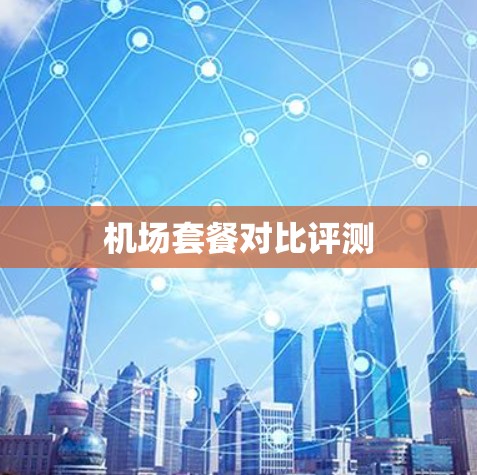 机场套餐对比评测 机场套餐对比评测