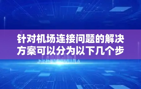 针对机场连接问题的解决方案可以分为以下几个步骤 针对机场连接问题的解决方案可以分为以下几个步骤