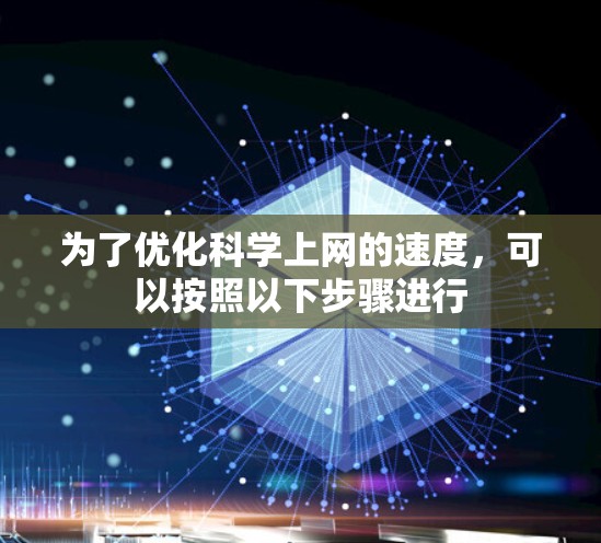 为了优化科学上网的速度,可以按照以下步骤进行 为了优化科学上网的速度,可以按照以下步骤进行