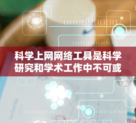 科学上网网络工具是科学研究和学术工作中不可或缺的资源,帮助研究人员高效获取信息、管理数据和协作完成项目。以下是几种常用的科学上网工具及其详细介绍 科学上网网络工具是科学研究和学术工作中不可或缺的资源,帮助研究人员高效获取信息、管理数据和协作完成项目。以下是几种常用的科学上网工具及其详细介绍