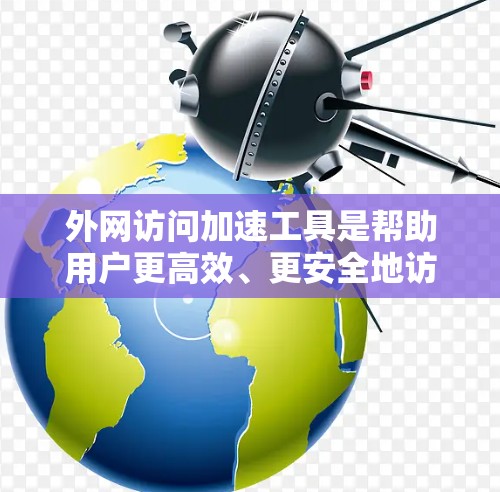 外网访问加速工具是帮助用户更高效、更安全地访问外网资源的解决方案。以下是对这些工具的详细分析和选择指南 外网访问加速工具是帮助用户更高效、更安全地访问外网资源的解决方案。以下是对这些工具的详细分析和选择指南