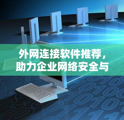 外网连接软件推荐，助力企业网络安全与高效管理