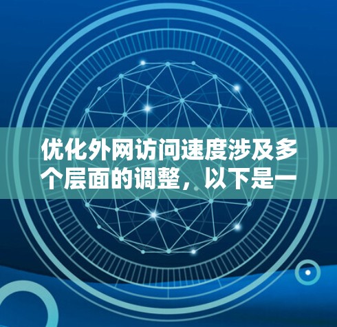 优化外网访问速度涉及多个层面的调整,以下是一个有条理的优化步骤指南 优化外网访问速度涉及多个层面的调整,以下是一个有条理的优化步骤指南