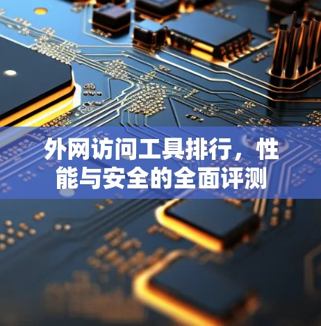 外网访问工具排行,性能与安全的全面评测 外网访问工具排行,性能与安全的全面评测