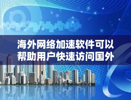 海外网络加速软件可以帮助用户快速访问国外网站、加速数据传输或解决网络限制问题。以下是一些常见的海外网络加速软件和解决方案