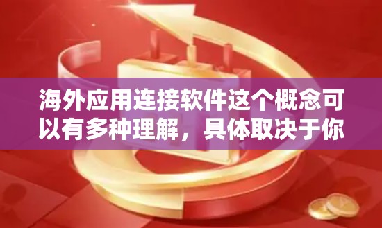 海外应用连接软件这个概念可以有多种理解,具体取决于你是想解决哪个问题。以下是一些可能的理解和相关的工具或平台 海外应用连接软件这个概念可以有多种理解,具体取决于你是想解决哪个问题。以下是一些可能的理解和相关的工具或平台
