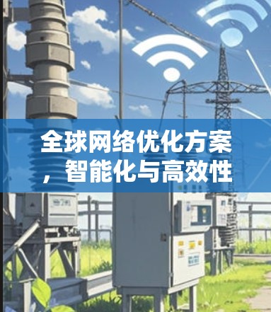 全球网络优化方案,智能化与高效性并存 全球网络优化方案,智能化与高效性并存