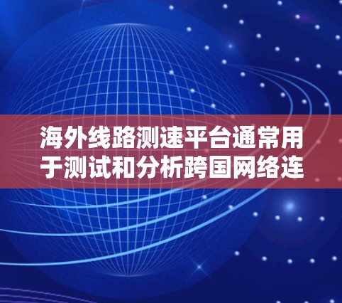 海外线路测速平台通常用于测试和分析跨国网络连接的性能,包括速度、延迟、带宽、丢包率等指标。以下是一些常用的海外线路测速工具和平台 海外线路测速平台通常用于测试和分析跨国网络连接的性能,包括速度、延迟、带宽、丢包率等指标。以下是一些常用的海外线路测速工具和平台