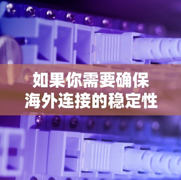 如果你需要确保海外连接的稳定性，可以使用以下工具和技术来监控和优化连接