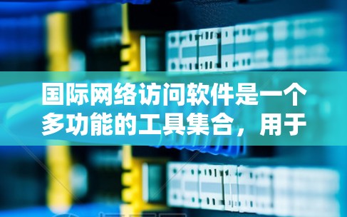 国际网络访问软件是一个多功能的工具集合,用于确保在跨国网络环境中安全、可靠地访问资源。以下是对这些软件的详细分析和总结 国际网络访问软件是一个多功能的工具集合,用于确保在跨国网络环境中安全、可靠地访问资源。以下是对这些软件的详细分析和总结