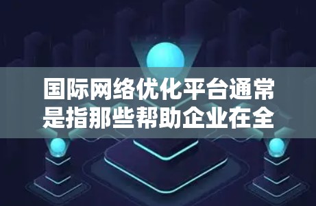 国际网络优化平台通常是指那些帮助企业在全球范围内优化网络性能、减少延迟、提高稳定性以及满足数据隐私和合规要求的解决方案。以下是一些常见的国际网络优化平台及其功能 国际网络优化平台通常是指那些帮助企业在全球范围内优化网络性能、减少延迟、提高稳定性以及满足数据隐私和合规要求的解决方案。以下是一些常见的国际网络优化平台及其功能