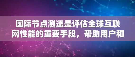国际节点测速是评估全球互联网性能的重要手段，帮助用户和企业了解不同地区之间的连接速度差异。以下是详细的步骤和注意事项