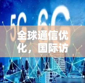全球通信优化,国际访问加速服务的技术与应用 全球通信优化,国际访问加速服务的技术与应用