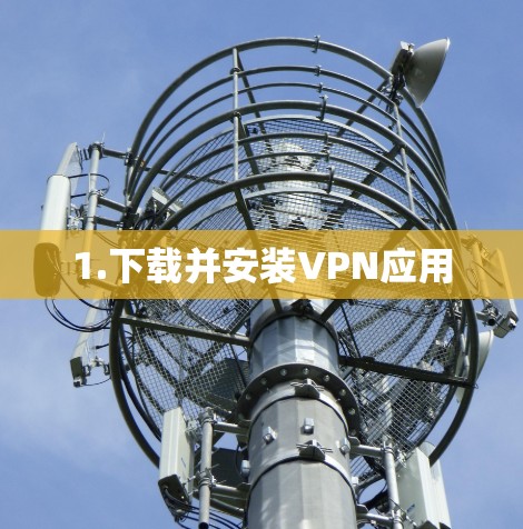 1.下载并安装VPN应用 1.下载并安装VPN应用
