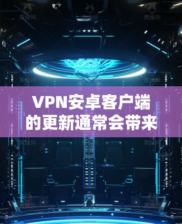 VPN安卓客户端的更新通常会带来诸多改进，提升用户体验和安全性。以下是对VPN安卓更新版本的总结和建议