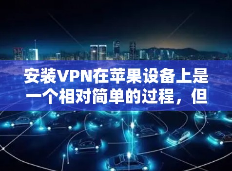 安装VPN在苹果设备上是一个相对简单的过程，但为了确保顺利完成，请按照以下步骤操作