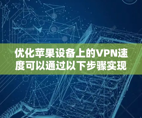 优化苹果设备上的VPN速度可以通过以下步骤实现