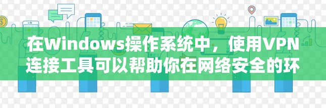 在Windows操作系统中,使用VPN连接工具可以帮助你在网络安全的环境下访问互联网。以下是一些常用的Windows VPN连接工具 在Windows操作系统中,使用VPN连接工具可以帮助你在网络安全的环境下访问互联网。以下是一些常用的Windows VPN连接工具
