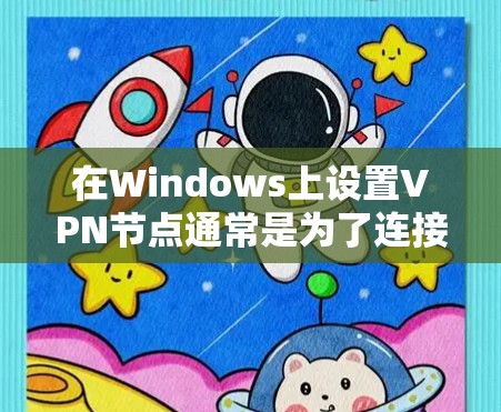 在Windows上设置VPN节点通常是为了连接到一个远程服务器，确保数据传输安全或访问受限的网络资源。以下是设置Windows VPN节点的步骤