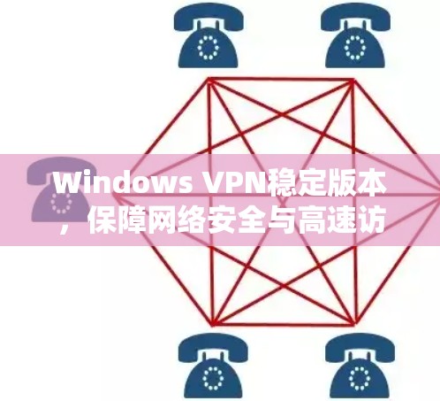 Windows VPN稳定版本,保障网络安全与高速访问的关键 Windows VPN稳定版本,保障网络安全与高速访问的关键