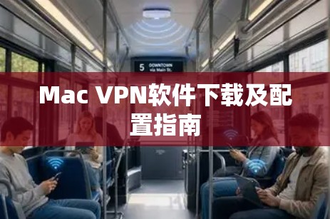 Mac VPN软件下载及配置指南 Mac VPN软件下载及配置指南