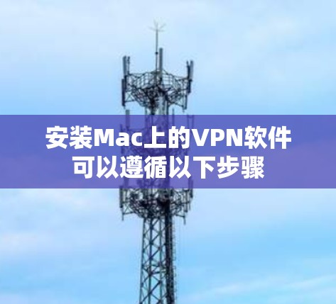 安装Mac上的VPN软件可以遵循以下步骤 安装Mac上的VPN软件可以遵循以下步骤