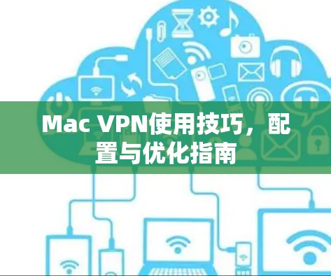 Mac VPN使用技巧,配置与优化指南 Mac VPN使用技巧,配置与优化指南