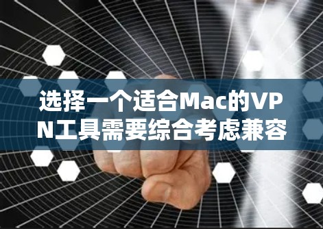 选择一个适合Mac的VPN工具需要综合考虑兼容性、隐私保护、服务器覆盖、价格和客户支持等多个因素。以下是根据这些因素推荐的几款稳定且适合Mac的VPN工具
