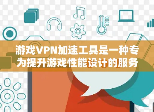 游戏VPN加速工具是一种专为提升游戏性能设计的服务，通过优化网络连接和减少延迟，帮助玩家获得更流畅的游戏体验。以下是对该工具的详细解析