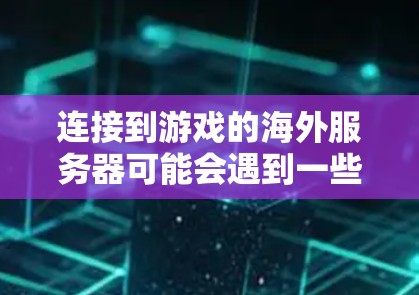连接到游戏的海外服务器可能会遇到一些常见的问题或需要进行一些特定的设置。以下是一些可能的解决方法 连接到游戏的海外服务器可能会遇到一些常见的问题或需要进行一些特定的设置。以下是一些可能的解决方法