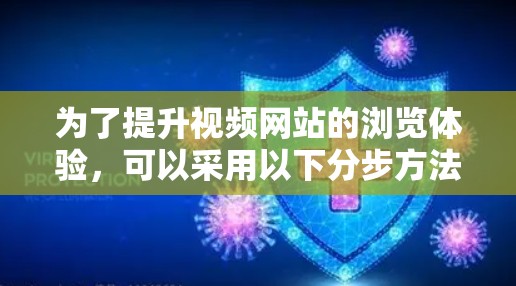 为了提升视频网站的浏览体验,可以采用以下分步方法 为了提升视频网站的浏览体验,可以采用以下分步方法