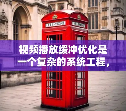 视频播放缓冲优化是一个复杂的系统工程，涉及多个方面的协调与调整。以下是对问题的系统化分析及优化策略
