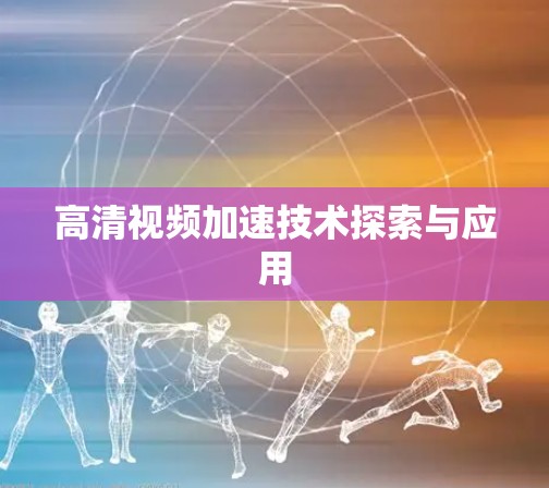 高清视频加速技术探索与应用 高清视频加速技术探索与应用