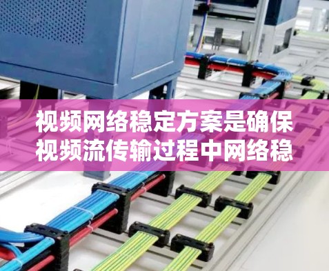 视频网络稳定方案是确保视频流传输过程中网络稳定、流畅的关键。以下是一个全面的视频网络稳定方案,涵盖了从网络传输到内容分发的多个方面 视频网络稳定方案是确保视频流传输过程中网络稳定、流畅的关键。以下是一个全面的视频网络稳定方案,涵盖了从网络传输到内容分发的多个方面