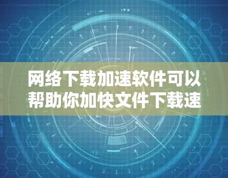 网络下载加速软件可以帮助你加快文件下载速度,解决网络延迟或带宽不足的问题。常见的工具包括 网络下载加速软件可以帮助你加快文件下载速度,解决网络延迟或带宽不足的问题。常见的工具包括
