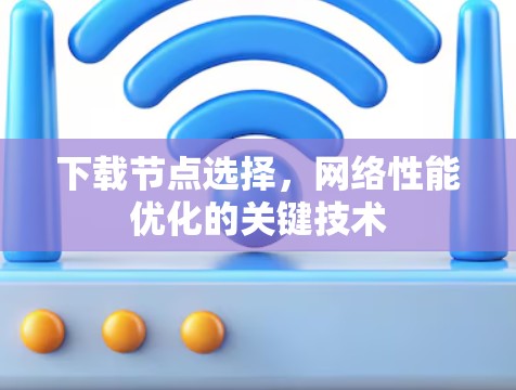 下载节点选择，网络性能优化的关键技术
