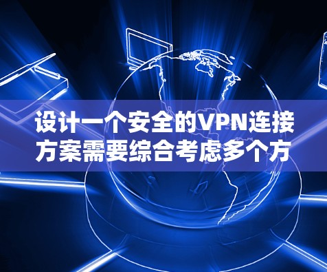 设计一个安全的VPN连接方案需要综合考虑多个方面,从选择协议到加密方法,再到身份验证、访问控制、日志记录等。以下是一个结构化的方案概述 设计一个安全的VPN连接方案需要综合考虑多个方面,从选择协议到加密方法,再到身份验证、访问控制、日志记录等。以下是一个结构化的方案概述