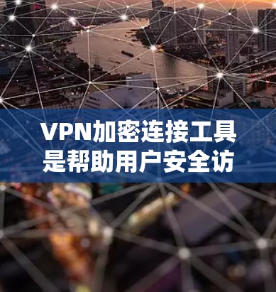 VPN加密连接工具是帮助用户安全访问互联网的重要工具,提供了多种选择以满足不同需求。以下是对几种常用VPN工具的详细介绍 VPN加密连接工具是帮助用户安全访问互联网的重要工具,提供了多种选择以满足不同需求。以下是对几种常用VPN工具的详细介绍