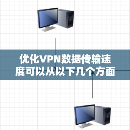 优化VPN数据传输速度可以从以下几个方面入手，帮助您提高VPN的性能