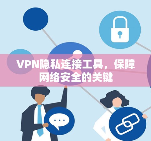VPN隐私连接工具，保障网络安全的关键