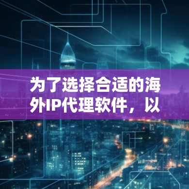 为了选择合适的海外IP代理软件,以下是一些建议和步骤,帮助你找到最适合的解决方案 为了选择合适的海外IP代理软件,以下是一些建议和步骤,帮助你找到最适合的解决方案