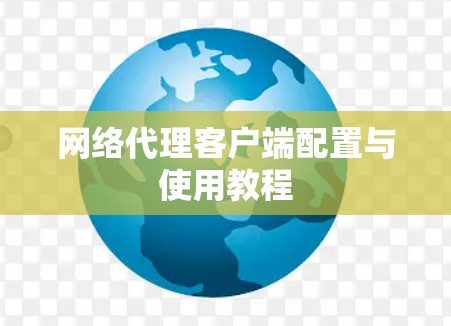 网络代理客户端配置与使用教程 网络代理客户端配置与使用教程